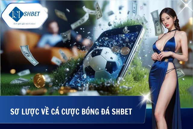 Cá Cược Bóng Đá SHBet - Điểm Đến Hàng Đầu Cá Cược Môn Thể Thao Vua Đôi nét cá cược bóng đá tại SHBet