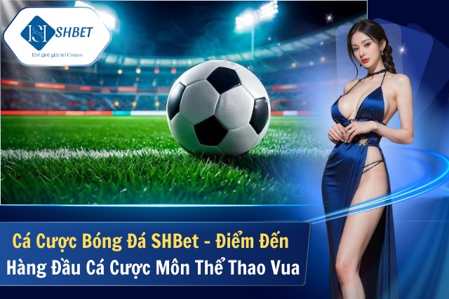 Cá Cược Bóng Đá SHBet - Điểm Đến Hàng Đầu Cá Cược Môn Thể Thao Vua Cá Cược Bóng Đá SHBet