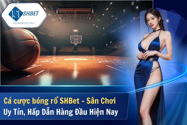 Cá cược bóng rổ SHBet – Sân Chơi Uy Tín, Hấp Dẫn Hàng Đầu Hiện Nay Cá cược bóng rổ SHBet