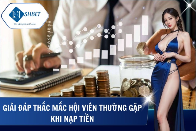 Nạp Tiền SHBet – Thao Tác Nhanh Gọn Trên Mọi Thiết Bị Hỗ trợ người chơi xử lý lỗi thường gặp khi nạp tiền SHBet